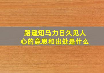 路遥知马力日久见人心的意思和出处是什么