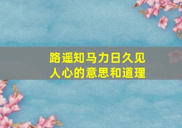 路遥知马力日久见人心的意思和道理