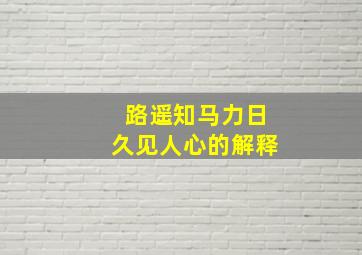 路遥知马力日久见人心的解释