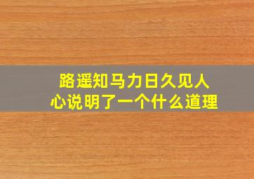 路遥知马力日久见人心说明了一个什么道理