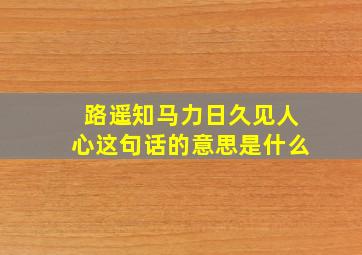 路遥知马力日久见人心这句话的意思是什么