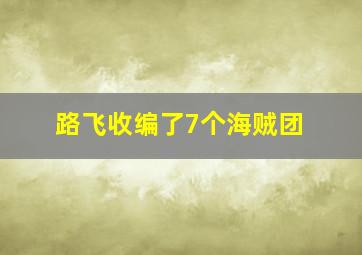 路飞收编了7个海贼团