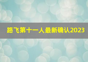 路飞第十一人最新确认2023