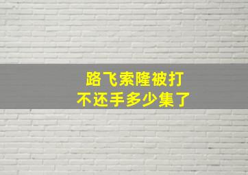 路飞索隆被打不还手多少集了