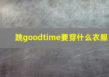 跳goodtime要穿什么衣服