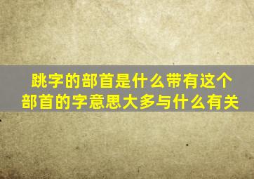 跳字的部首是什么带有这个部首的字意思大多与什么有关