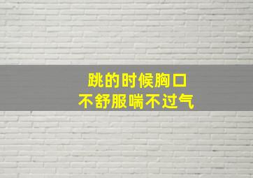 跳的时候胸口不舒服喘不过气