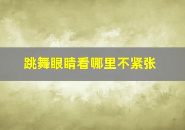 跳舞眼睛看哪里不紧张