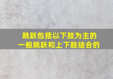 跳跃包括以下肢为主的一般跳跃和上下肢结合的