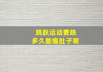 跳跃运动要跳多久能瘦肚子呢