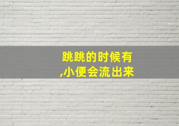 跳跳的时候有,小便会流出来