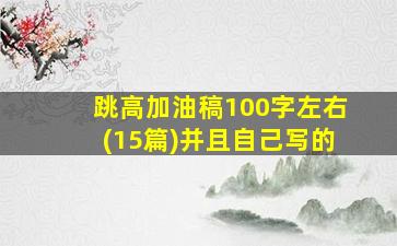 跳高加油稿100字左右(15篇)并且自己写的