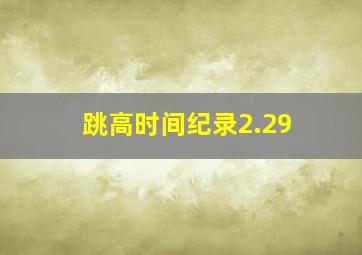 跳高时间纪录2.29