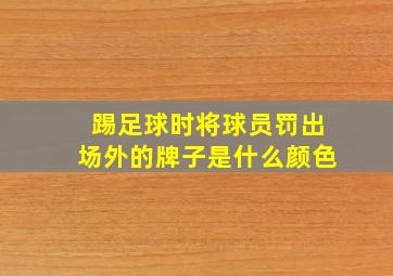 踢足球时将球员罚出场外的牌子是什么颜色