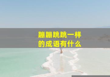 蹦蹦跳跳一样的成语有什么