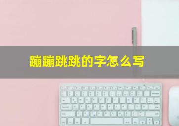 蹦蹦跳跳的字怎么写