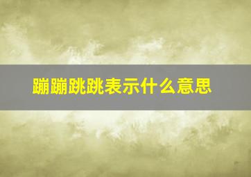 蹦蹦跳跳表示什么意思