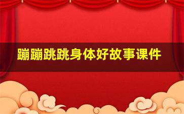 蹦蹦跳跳身体好故事课件