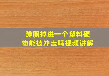 蹲厕掉进一个塑料硬物能被冲走吗视频讲解