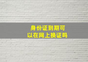 身份证到期可以在网上换证吗