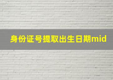 身份证号提取出生日期mid