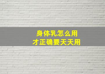 身体乳怎么用才正确要天天用