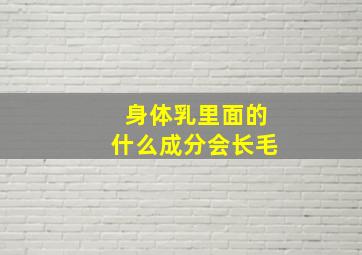 身体乳里面的什么成分会长毛