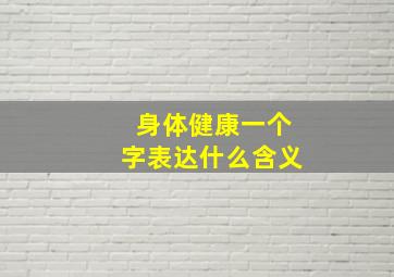 身体健康一个字表达什么含义