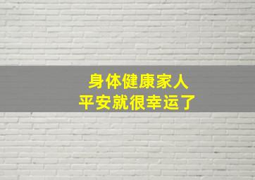 身体健康家人平安就很幸运了