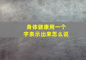 身体健康用一个字表示出来怎么说