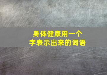 身体健康用一个字表示出来的词语