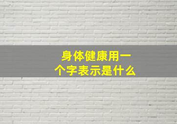 身体健康用一个字表示是什么