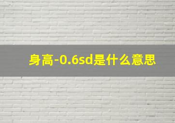 身高-0.6sd是什么意思