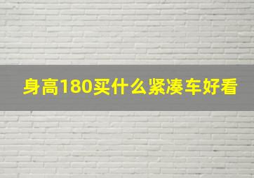 身高180买什么紧凑车好看