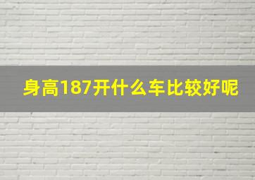 身高187开什么车比较好呢