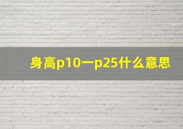 身高p10一p25什么意思