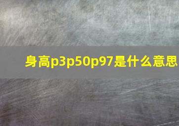 身高p3p50p97是什么意思