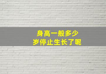 身高一般多少岁停止生长了呢