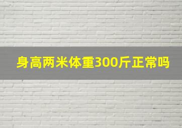 身高两米体重300斤正常吗