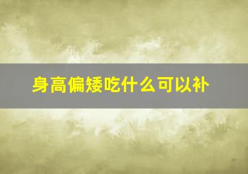 身高偏矮吃什么可以补