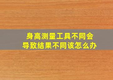 身高测量工具不同会导致结果不同该怎么办