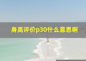 身高评价p30什么意思啊