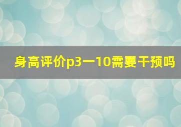 身高评价p3一10需要干预吗