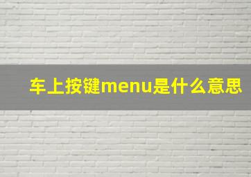 车上按键menu是什么意思