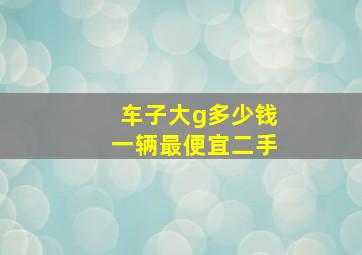 车子大g多少钱一辆最便宜二手