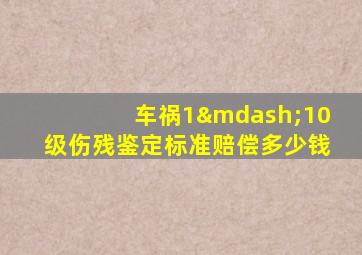 车祸1—10级伤残鉴定标准赔偿多少钱