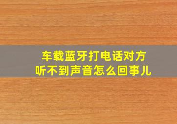 车载蓝牙打电话对方听不到声音怎么回事儿