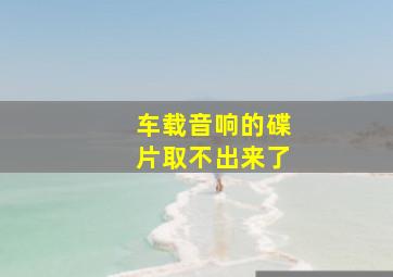 车载音响的碟片取不出来了