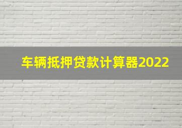 车辆抵押贷款计算器2022