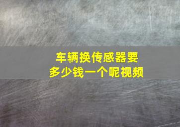 车辆换传感器要多少钱一个呢视频